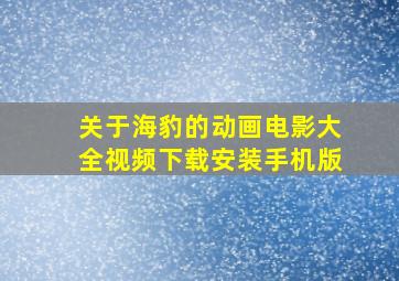 关于海豹的动画电影大全视频下载安装手机版