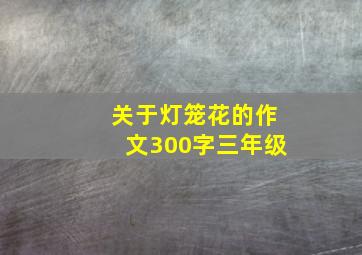 关于灯笼花的作文300字三年级