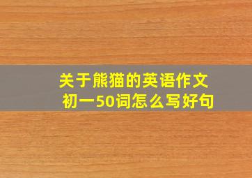 关于熊猫的英语作文初一50词怎么写好句