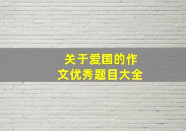 关于爱国的作文优秀题目大全