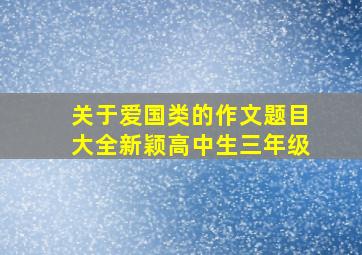 关于爱国类的作文题目大全新颖高中生三年级