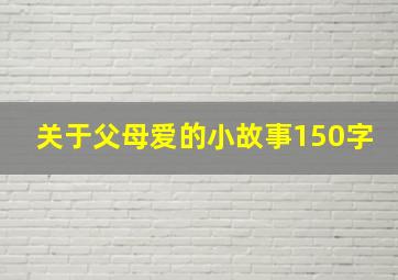 关于父母爱的小故事150字