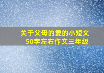 关于父母的爱的小短文50字左右作文三年级