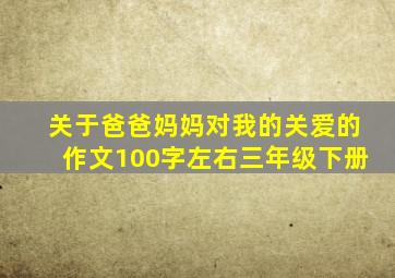 关于爸爸妈妈对我的关爱的作文100字左右三年级下册