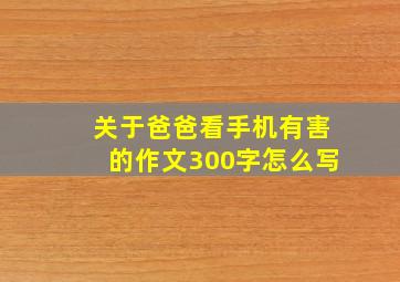 关于爸爸看手机有害的作文300字怎么写