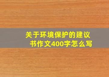 关于环境保护的建议书作文400字怎么写