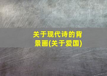 关于现代诗的背景画(关于爱国)