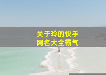 关于玲的快手网名大全霸气