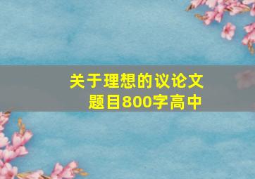 关于理想的议论文题目800字高中