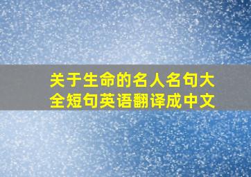 关于生命的名人名句大全短句英语翻译成中文