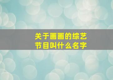 关于画画的综艺节目叫什么名字