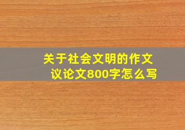 关于社会文明的作文议论文800字怎么写