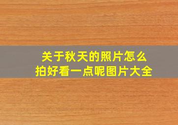 关于秋天的照片怎么拍好看一点呢图片大全