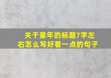 关于童年的标题7字左右怎么写好看一点的句子