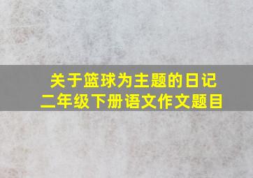 关于篮球为主题的日记二年级下册语文作文题目