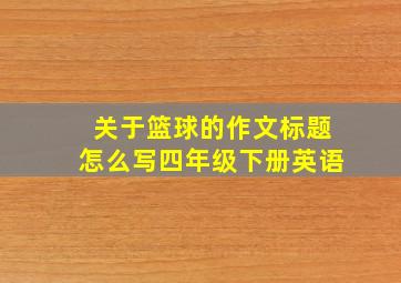 关于篮球的作文标题怎么写四年级下册英语