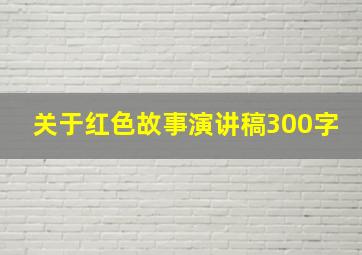 关于红色故事演讲稿300字