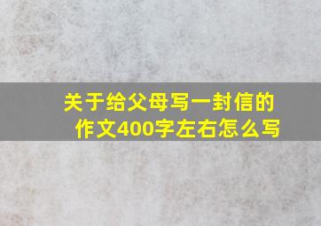 关于给父母写一封信的作文400字左右怎么写