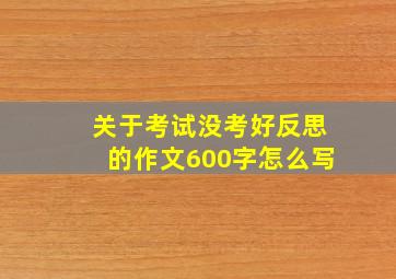 关于考试没考好反思的作文600字怎么写