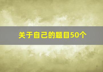 关于自己的题目50个