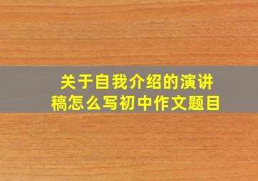 关于自我介绍的演讲稿怎么写初中作文题目