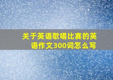 关于英语歌唱比赛的英语作文300词怎么写