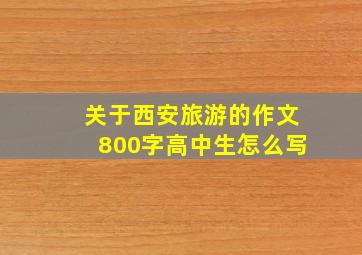 关于西安旅游的作文800字高中生怎么写