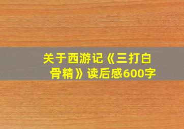 关于西游记《三打白骨精》读后感600字