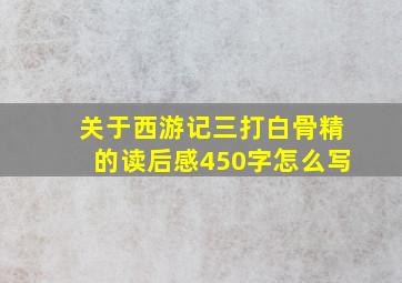 关于西游记三打白骨精的读后感450字怎么写