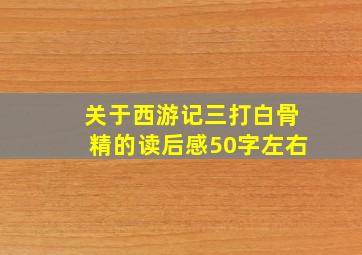 关于西游记三打白骨精的读后感50字左右