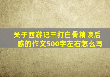 关于西游记三打白骨精读后感的作文500字左右怎么写