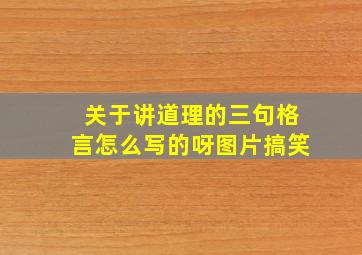 关于讲道理的三句格言怎么写的呀图片搞笑