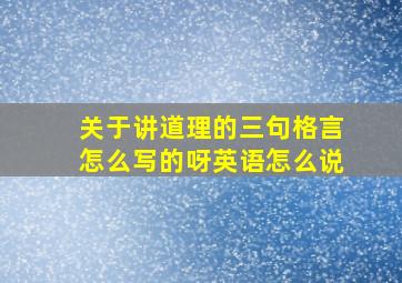 关于讲道理的三句格言怎么写的呀英语怎么说