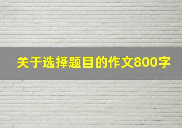 关于选择题目的作文800字