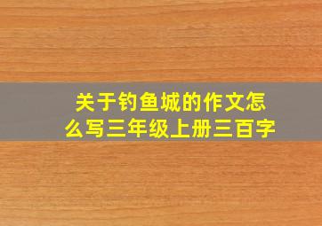 关于钓鱼城的作文怎么写三年级上册三百字