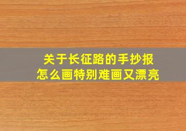 关于长征路的手抄报怎么画特别难画又漂亮