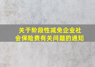 关于阶段性减免企业社会保险费有关问题的通知