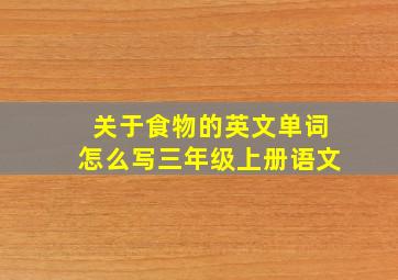 关于食物的英文单词怎么写三年级上册语文