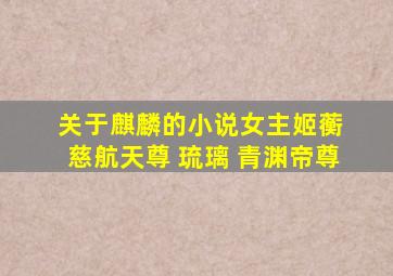 关于麒麟的小说女主姬蘅 慈航天尊 琉璃 青渊帝尊