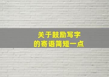 关于鼓励写字的寄语简短一点