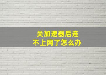 关加速器后连不上网了怎么办