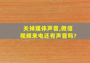 关掉媒体声音,微信视频来电还有声音吗?