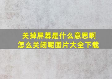 关掉屏幕是什么意思啊怎么关闭呢图片大全下载