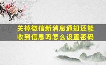 关掉微信新消息通知还能收到信息吗怎么设置密码