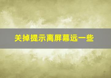 关掉提示离屏幕远一些