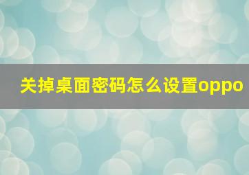 关掉桌面密码怎么设置oppo