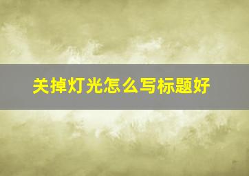 关掉灯光怎么写标题好