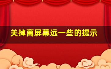 关掉离屏幕远一些的提示