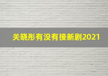 关晓彤有没有接新剧2021