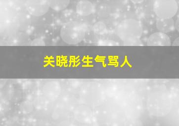 关晓彤生气骂人